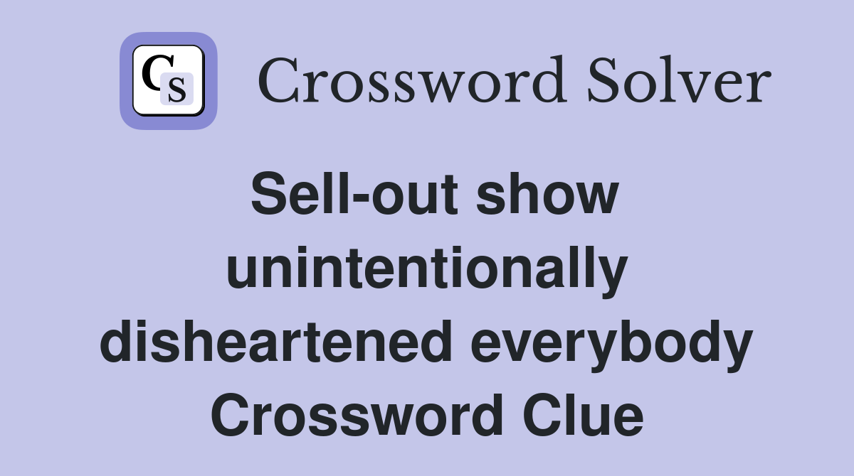 Sellout show unintentionally disheartened everybody Crossword Clue Answers Crossword Solver
